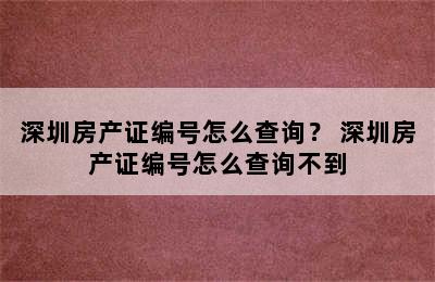 深圳房产证编号怎么查询？ 深圳房产证编号怎么查询不到